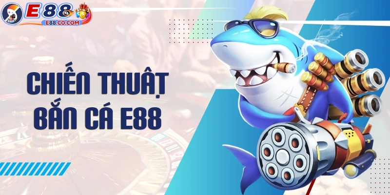Chiến thuật bắn cần có trong bắn cá E88