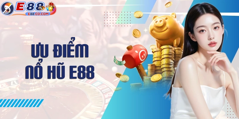 Ưu điểm đặc biệt khi chơi nổ hũ E88