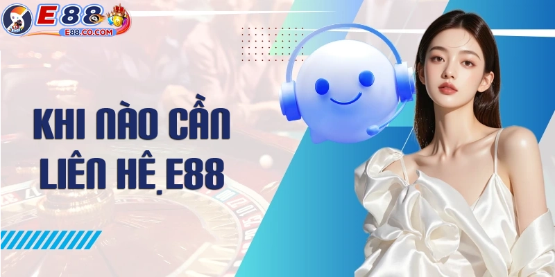 Khi nào người chơi cần liên hệ CSKH E88
